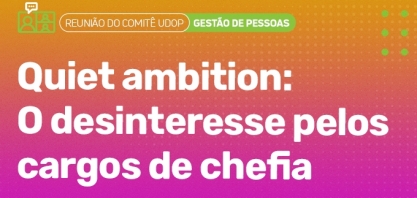 Reunião do Comitê UDOP aborda Quiet Ambition e o desinteresse pelos cargos de chefia